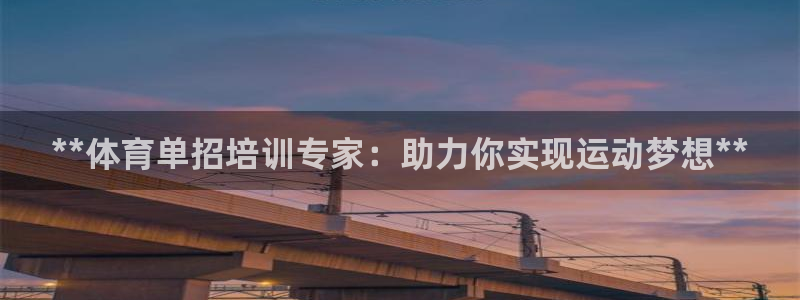 焦点娱乐平台注册账号：**体育单招培训专家：助力你实