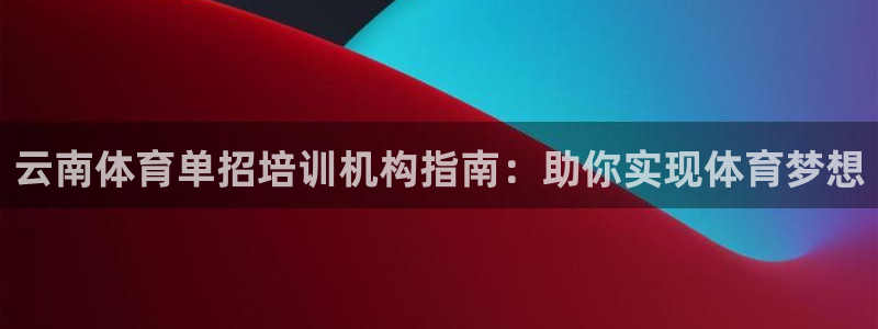 焦点娱乐平台登录不了了：云南体育单招培训机构指南：助